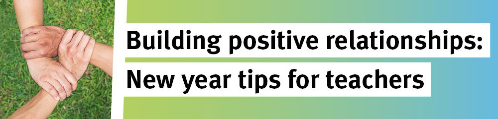 Building positive relationships: New year tips for teachers